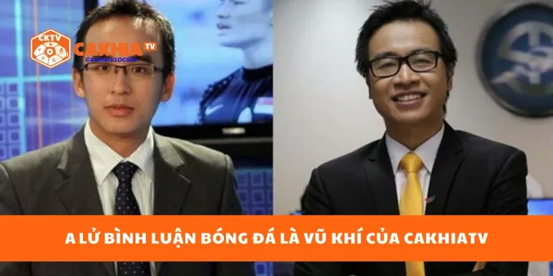 A Lữ bình luận bóng đá là vũ khí của CakhiaTV