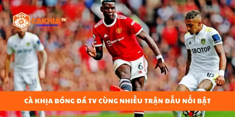 Cà Khịa bóng đá TV cùng nhiều trận đấu nổi bật