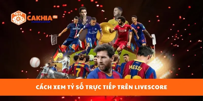 Cách xem tỷ số trực tiếp trên livescore
