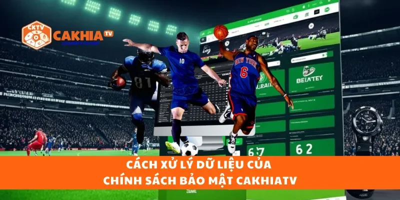 Cách xử lý dữ liệu của chính sách bảo mật cakhiatv