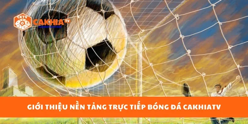 Giới thiệu nền tảng trực tiếp bóng đá cakhiatv