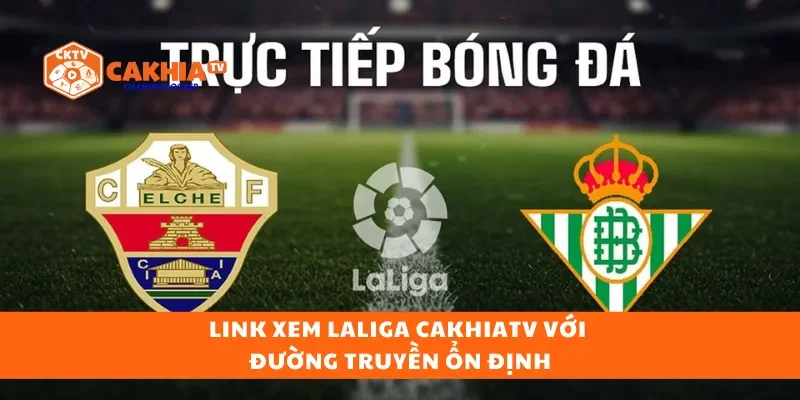 Link xem LaLiga CakhiaTV với đường truyền ổn định