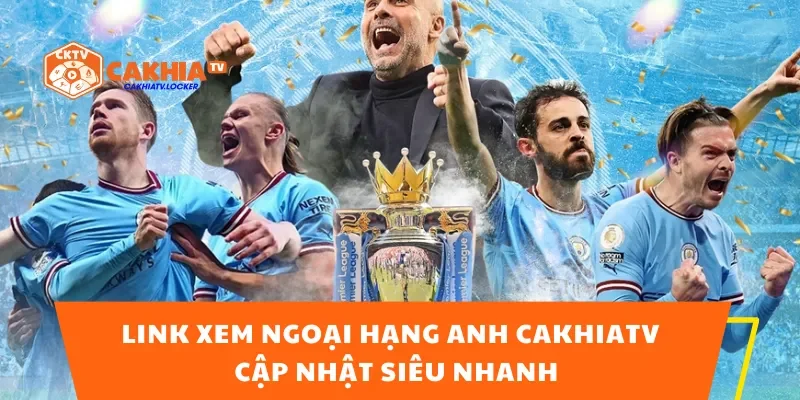 Link Xem Ngoại Hạng Anh CakhiaTV – Cập Nhật Siêu Nhanh
