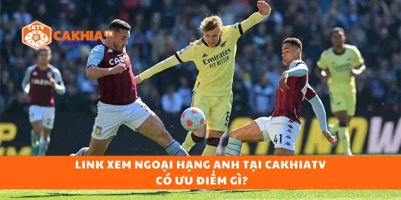 Link xem Ngoại hạng Anh tại CakhiaTV có ưu điểm gì?