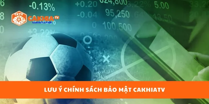 Lưu ý chính sách bảo mật cakhiatv