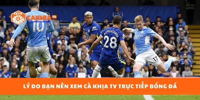 Lý do bạn nên xem Cà Khịa TV trực tiếp bóng đá