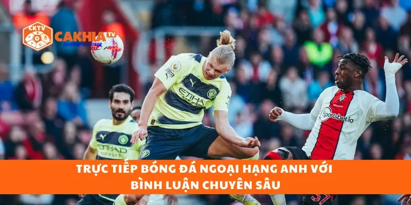 Trực tiếp bóng đá Ngoại hạng Anh với bình luận chuyên sâu
