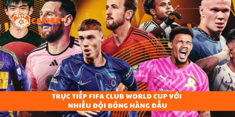 Trực tiếp FIFA Club World Cup với nhiều đội bóng hàng đầu