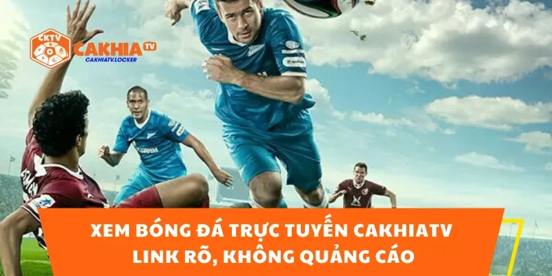 Xem Bóng Đá Trực Tuyến CakhiaTV – Link Rõ, Không Quảng Cáo