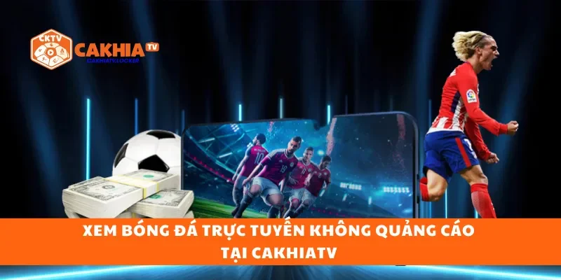 Xem bóng đá trực tuyến không quảng cáo tại CakhiaTV 