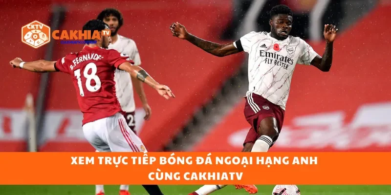 Xem trực tiếp bóng đá Ngoại hạng Anh cùng CakhiaTV