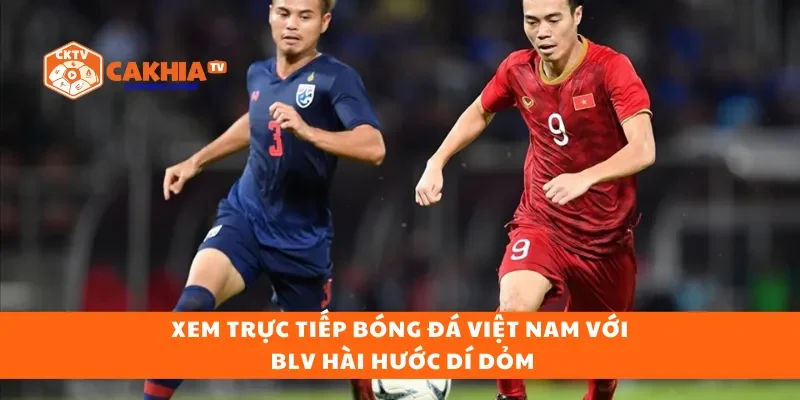 Xem trực tiếp bóng đá Việt Nam với BLV hài hước dí dỏm
