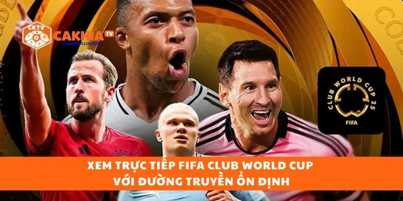 Xem trực tiếp FIFA Club World Cup với đường truyền ổn định